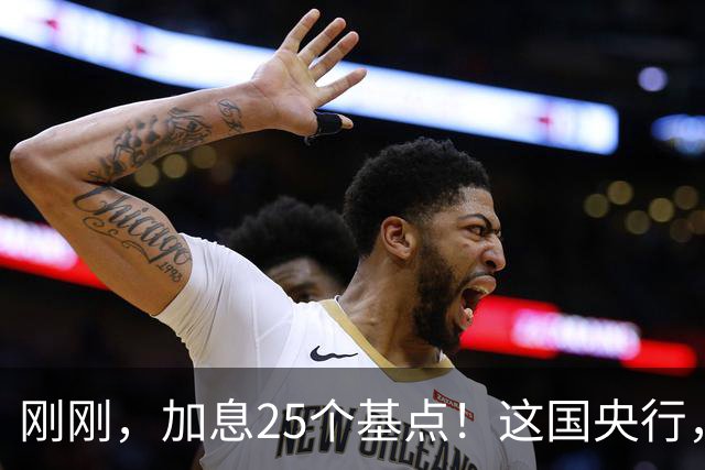 刚刚，加息25个基点！这国央行，突然宣布