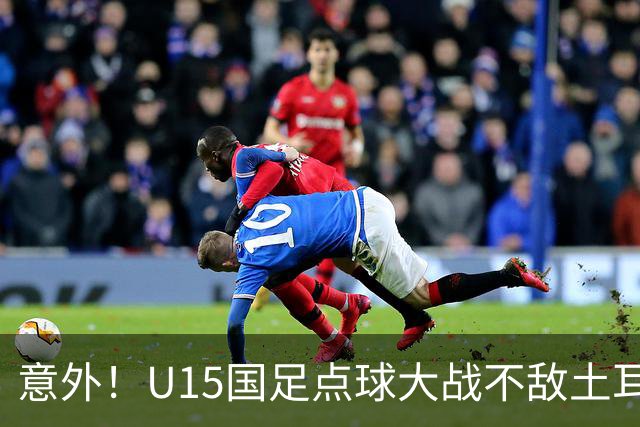 意外！U15国足点球大战不敌土耳其，球迷却仍夸赞中国队虽败犹荣