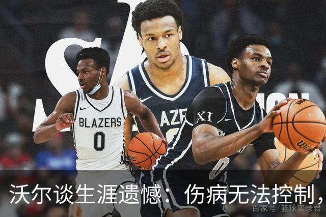 沃尔谈生涯遗憾：伤病无法控制，重来仍会拼110%