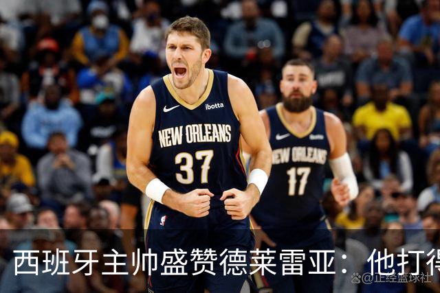 西班牙主帅盛赞德莱雷亚：他打得极其出色